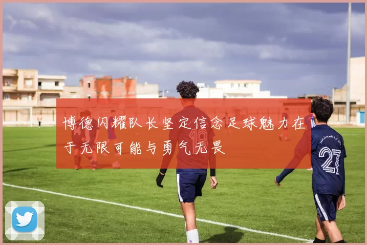 博德闪耀队长坚定信念足球魅力在于无限可能与勇气无畏
