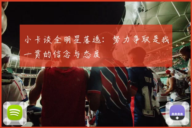 小卡谈全明星落选：努力争取是我一贯的信念与态度