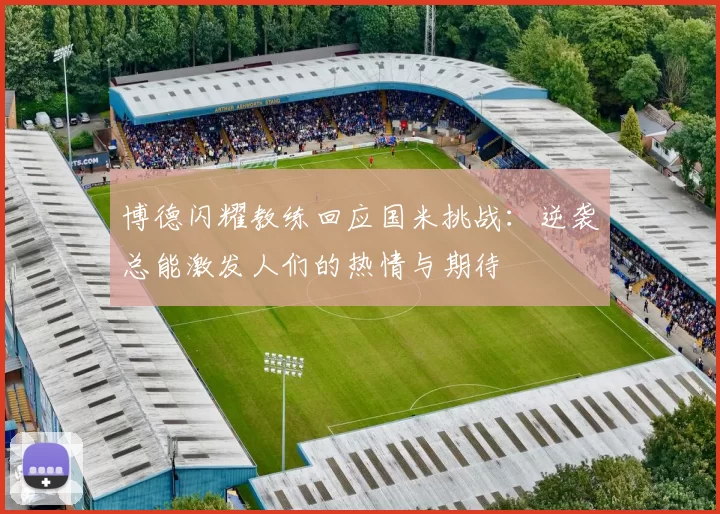 博德闪耀教练回应国米挑战：逆袭总能激发人们的热情与期待