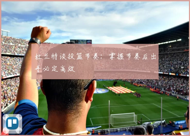 杜兰特谈投篮节奏：掌握节奏后出手必定高效