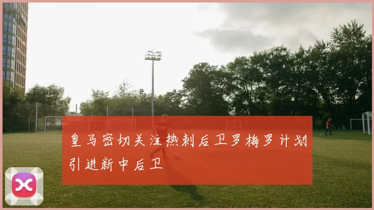 皇马密切关注热刺后卫罗梅罗计划引进新中后卫
