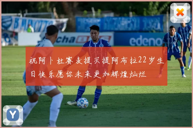 祝阿卜杜赛麦提买提阿布拉22岁生日快乐愿你未来更加辉煌灿烂