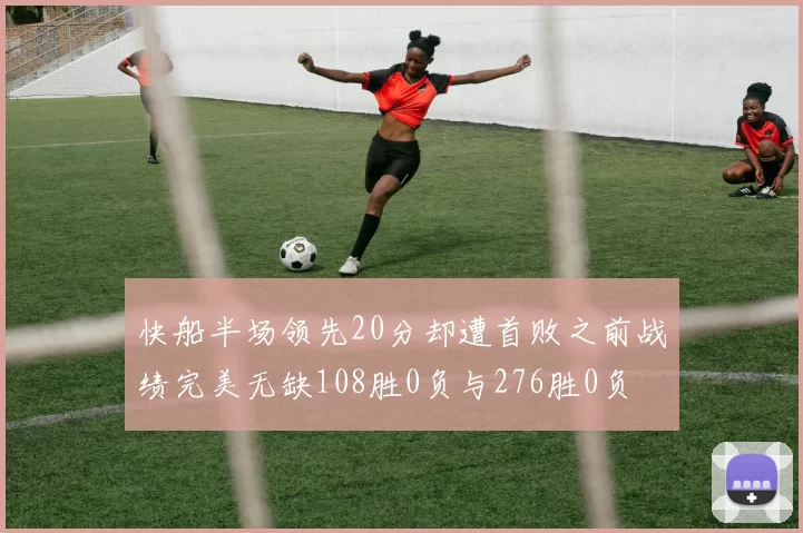 快船半场领先20分却遭首败之前战绩完美无缺108胜0负与276胜0负