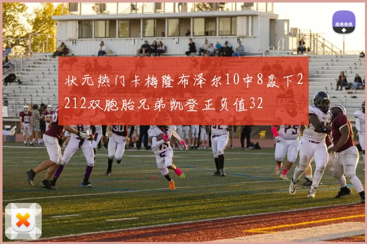 状元热门卡梅隆布泽尔10中8轰下2212双胞胎兄弟凯登正负值32